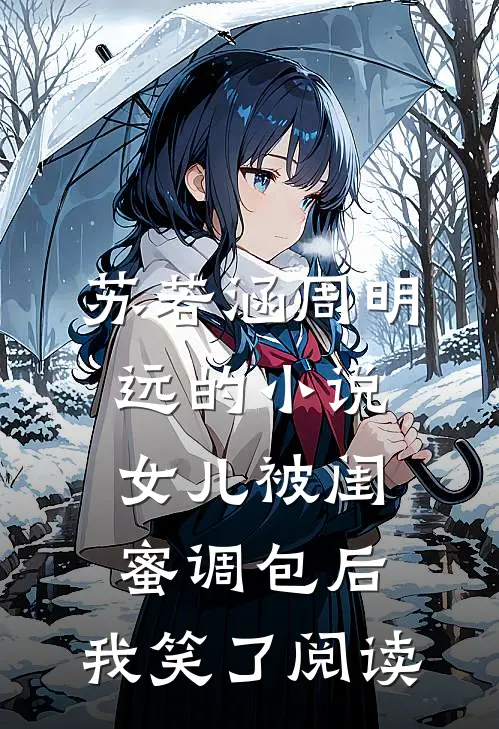 苏若涵周明远的小说女儿被闺蜜调包后，我笑了阅读
