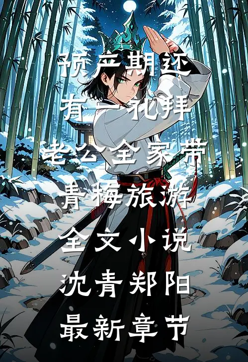 预产期还有一礼拜，老公全家带青梅旅游全文小说沈青郑阳最新章节
