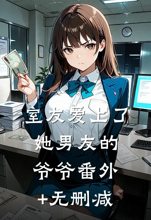 室友爱上了她男友的爷爷番外+无删减
