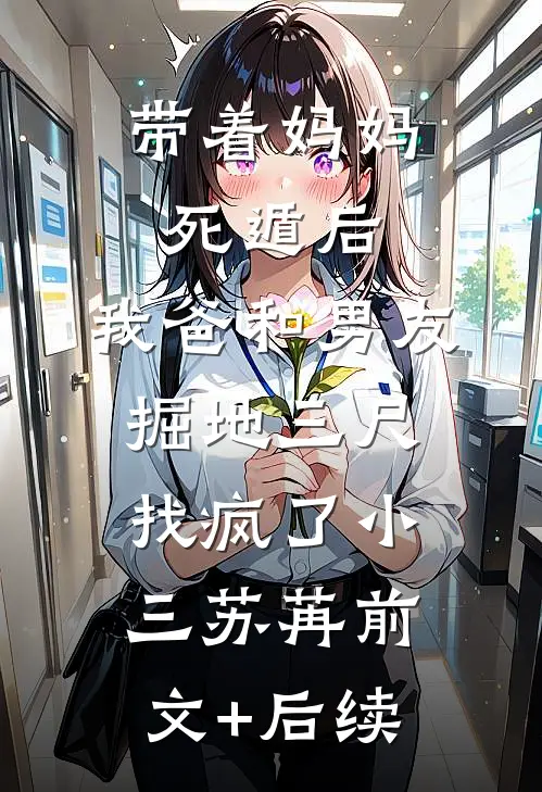 带着妈妈死遁后，我爸和男友掘地三尺找疯了小三苏苒前文+后续