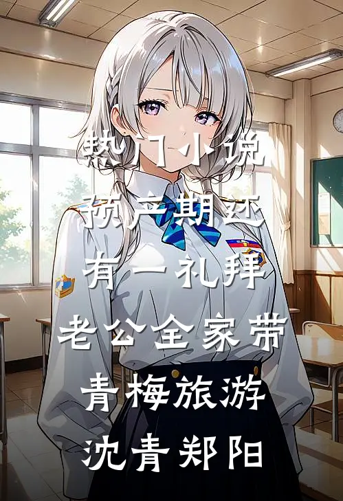 热门小说预产期还有一礼拜，老公全家带青梅旅游沈青郑阳