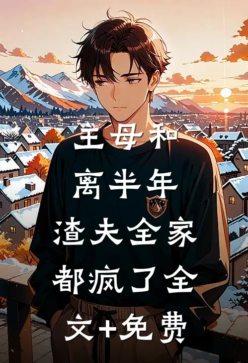 主母和离半年，渣夫全家都疯了全文+免费
