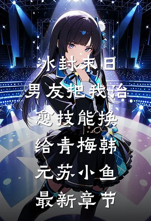 冰封末日，男友把我治愈技能换给青梅韩元苏小鱼最新章节