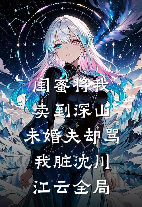 闺蜜将我卖到深山，未婚夫却骂我脏沈川江云全局
