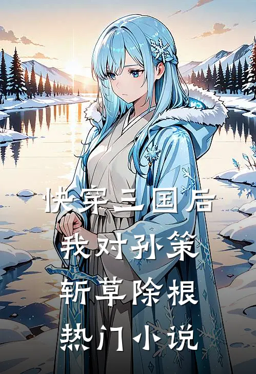 快穿三国后，我对孙策斩草除根热门小说