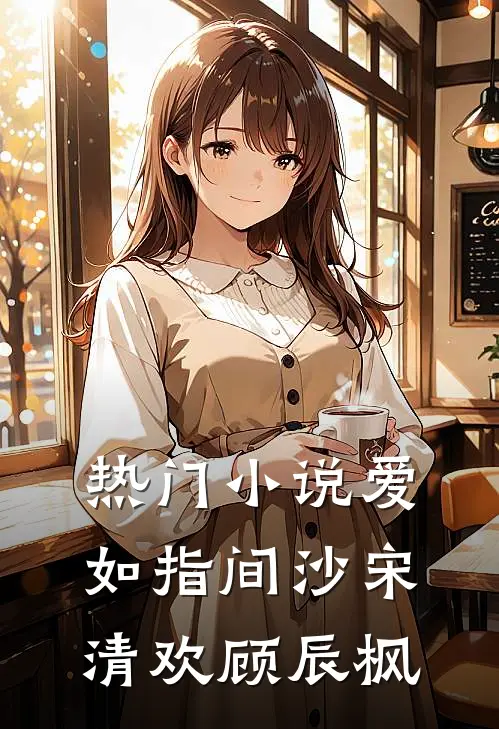 热门小说爱如指间沙宋清欢顾辰枫