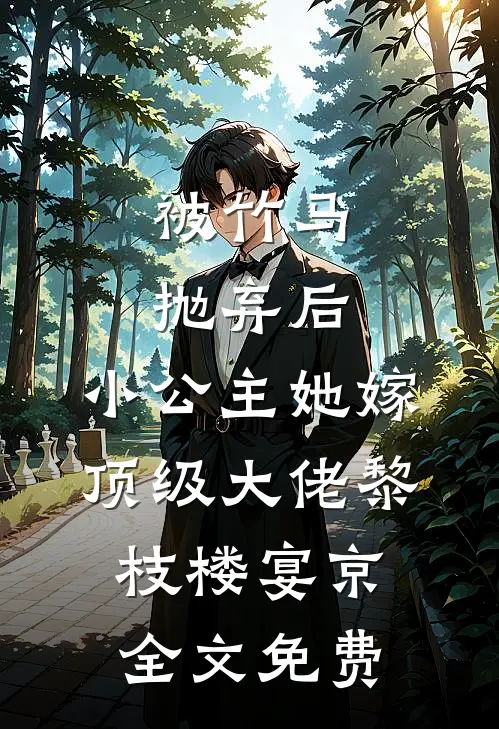 被竹马抛弃后，小公主她嫁顶级大佬黎枝楼宴京全文免费