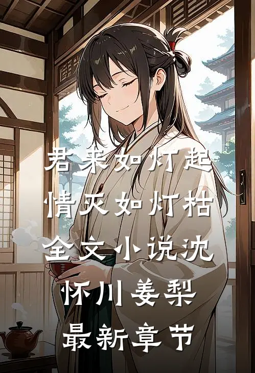 君来如灯起，情灭如灯枯全文小说沈怀川姜梨最新章节