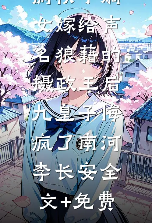 病秧子嫡女嫁给声名狼藉的摄政王后，九皇子悔疯了南河李长安全文+免费