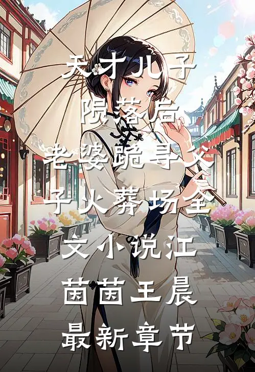 天才儿子陨落后，老婆跪寻父子火葬场全文小说江茵茵王晨最新章节