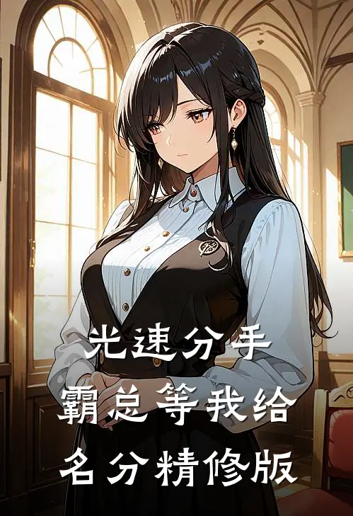 光速分手，霸总等我给名分精修版