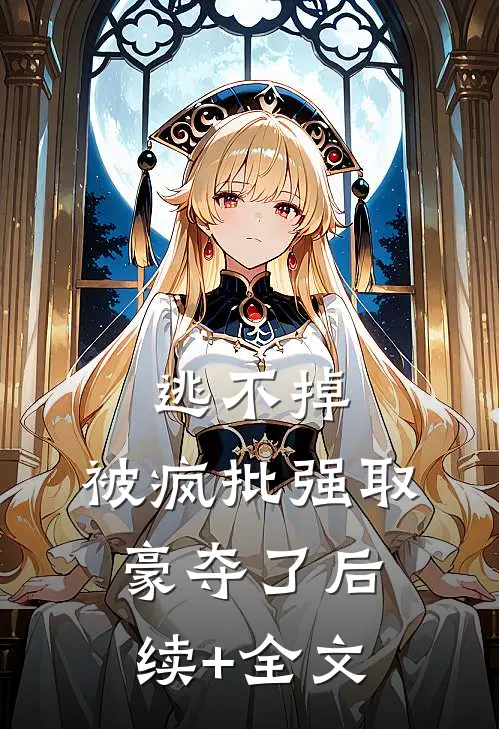 逃不掉，被疯批强取豪夺了后续+全文