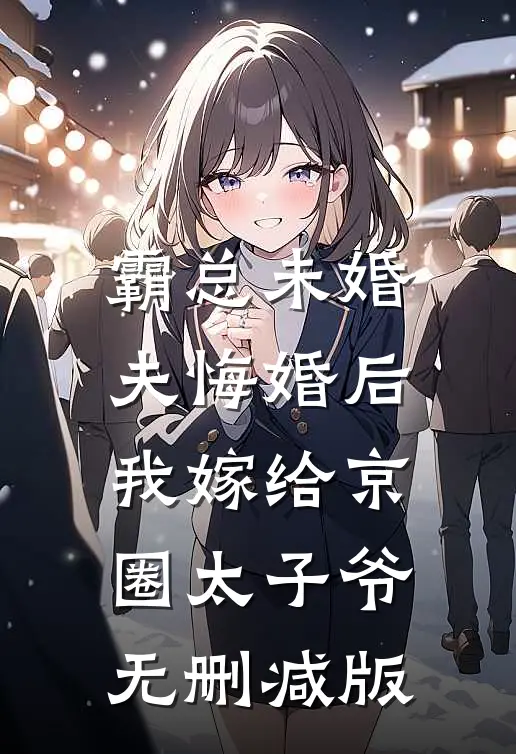 霸总未婚夫悔婚后，我嫁给京圈太子爷无删减版