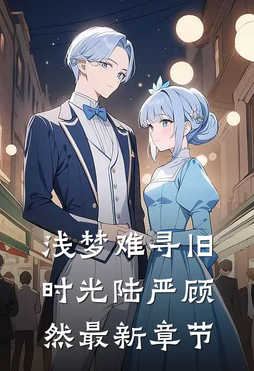 浅梦难寻旧时光陆严顾然最新章节