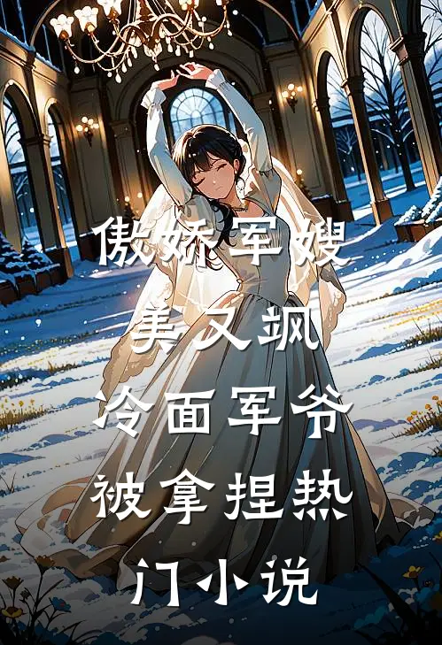 傲娇军嫂美又飒，冷面军爷被拿捏热门小说