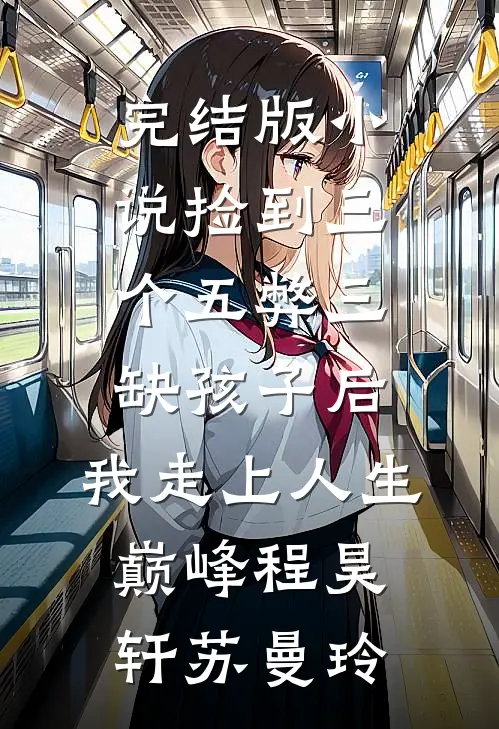完结版小说捡到三个五弊三缺孩子后，我走上人生巅峰程昊轩苏曼玲
