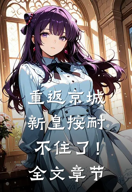 重返京城，新皇按耐不住了！全文章节