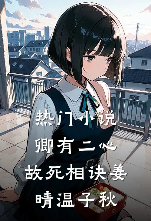 热门小说卿有二心，故死相诀姜晴温子秋