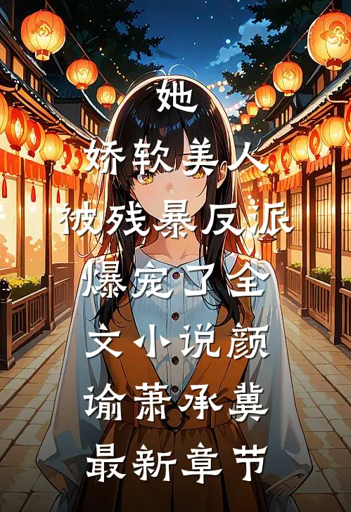 她，娇软美人，被残暴反派爆宠了全文小说颜谕萧承冀最新章节