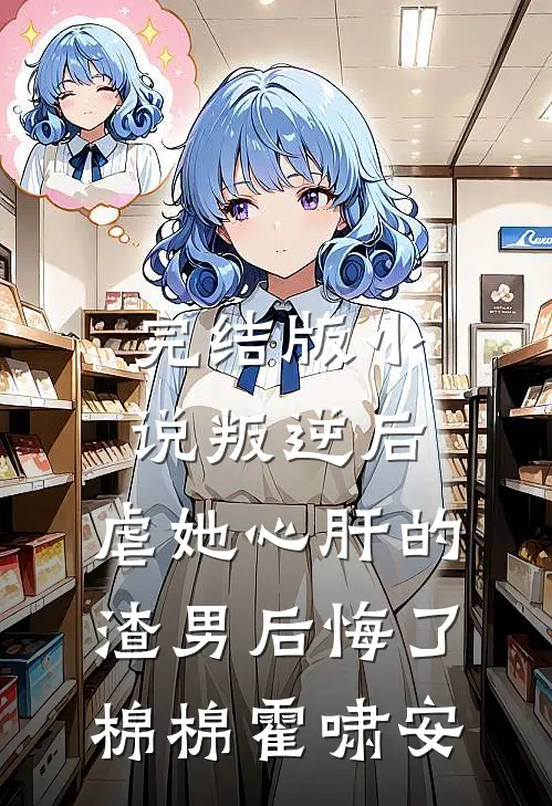 完结版小说叛逆后，虐她心肝的渣男后悔了棉棉霍啸安