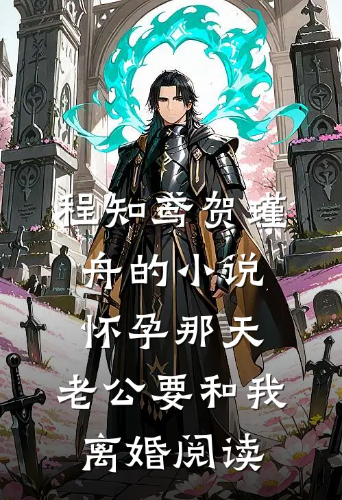 程知鸢贺瑾舟的小说怀孕那天，老公要和我离婚阅读