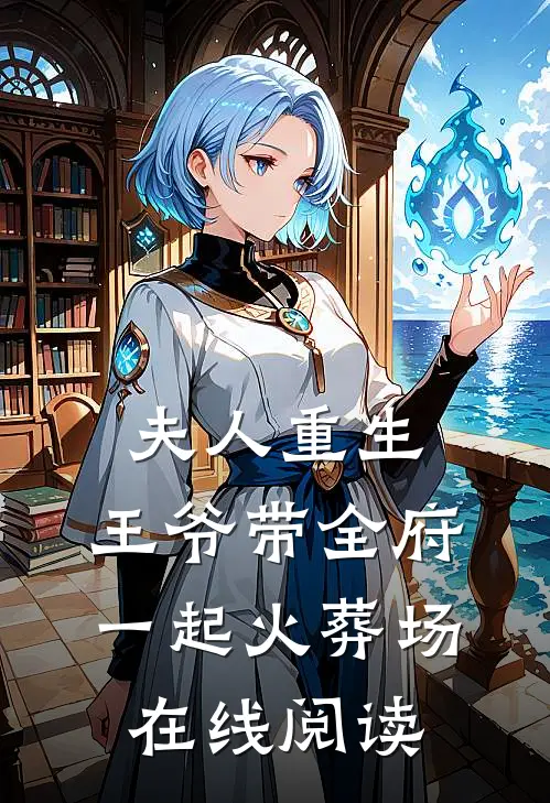 夫人重生，王爷带全府一起火葬场在线阅读