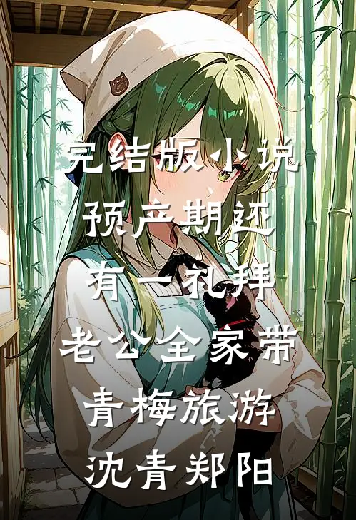 完结版小说预产期还有一礼拜，老公全家带青梅旅游沈青郑阳
