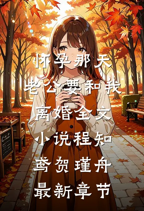 怀孕那天，老公要和我离婚全文小说程知鸢贺瑾舟最新章节