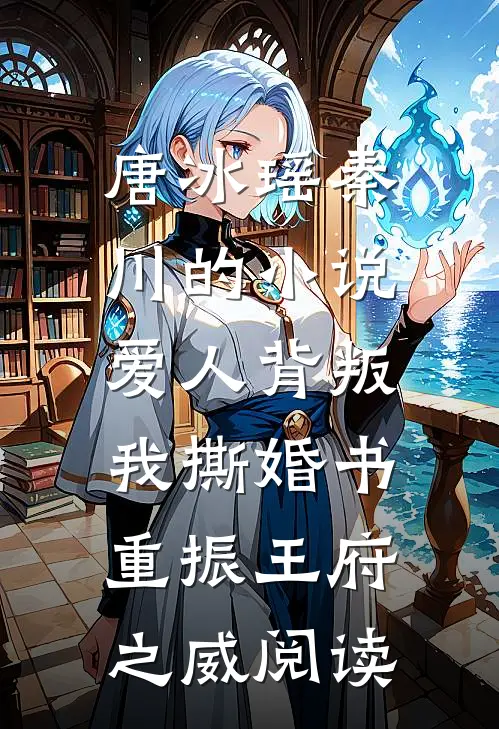 唐冰瑶秦川的小说爱人背叛，我撕婚书重振王府之威阅读