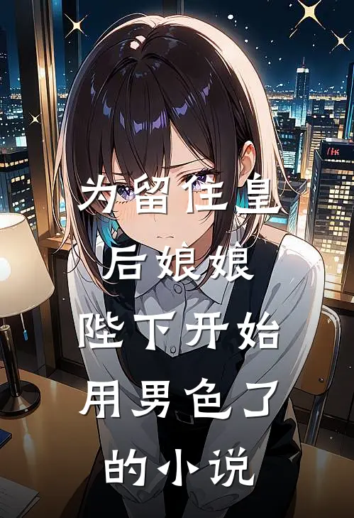 为留住皇后娘娘，陛下开始用男色了的小说