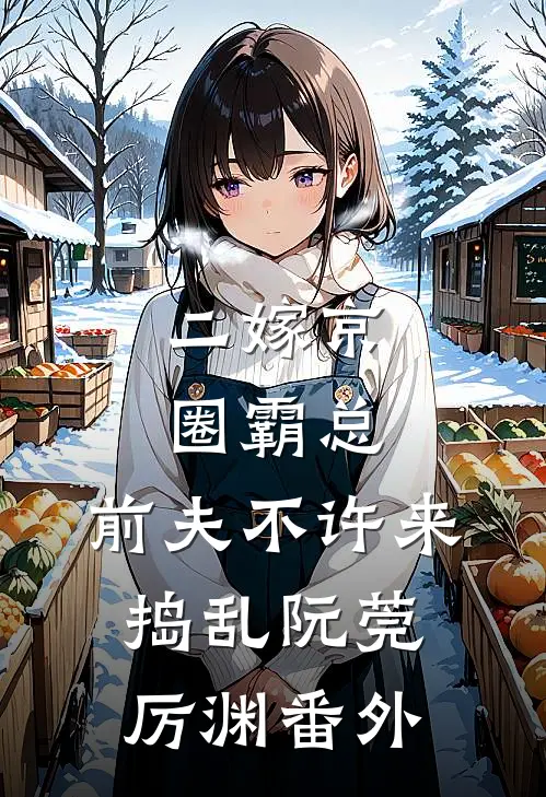 二嫁京圈霸总，前夫不许来捣乱阮莞厉渊番外