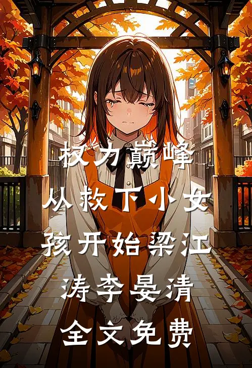 权力巅峰：从救下小女孩开始梁江涛李晏清全文免费