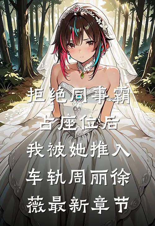 拒绝同事霸占座位后，我被她推入车轨周丽徐薇最新章节
