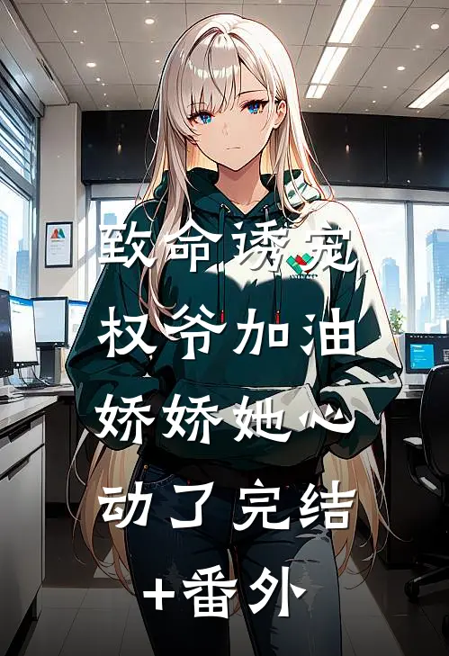 致命诱宠：权爷加油，娇娇她心动了完结+番外