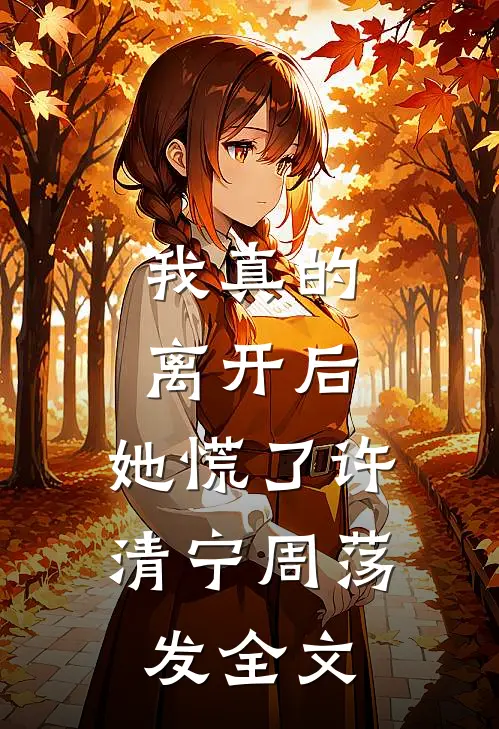 我真的离开后，她慌了许清宁周荡发全文