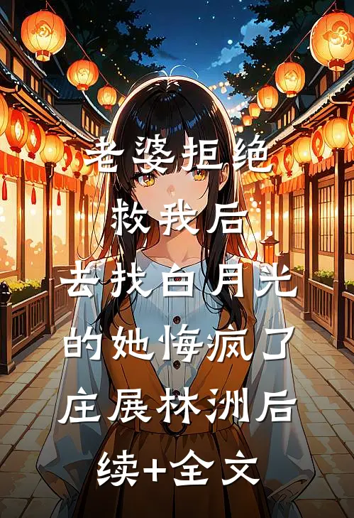 老婆拒绝救我后，去找白月光的她悔疯了庄展林洲后续+全文