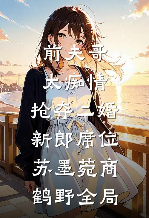 前夫哥太痴情，抢夺二婚新郎席位苏墨菀商鹤野全局