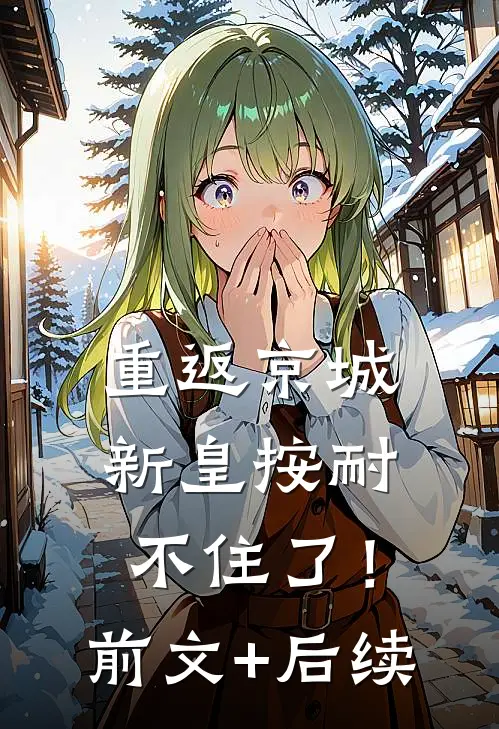 重返京城，新皇按耐不住了！前文+后续