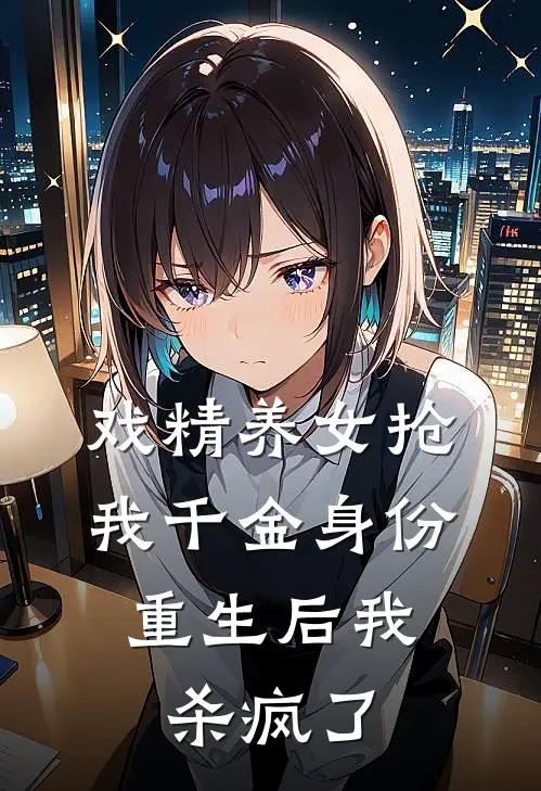 戏精养女抢我千金身份，重生后我杀疯了