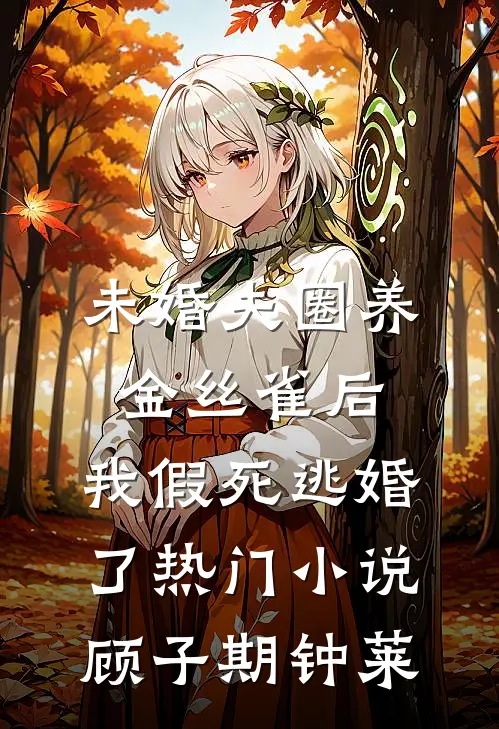 未婚夫圈养金丝雀后，我假死逃婚了热门小说顾子期钟莱