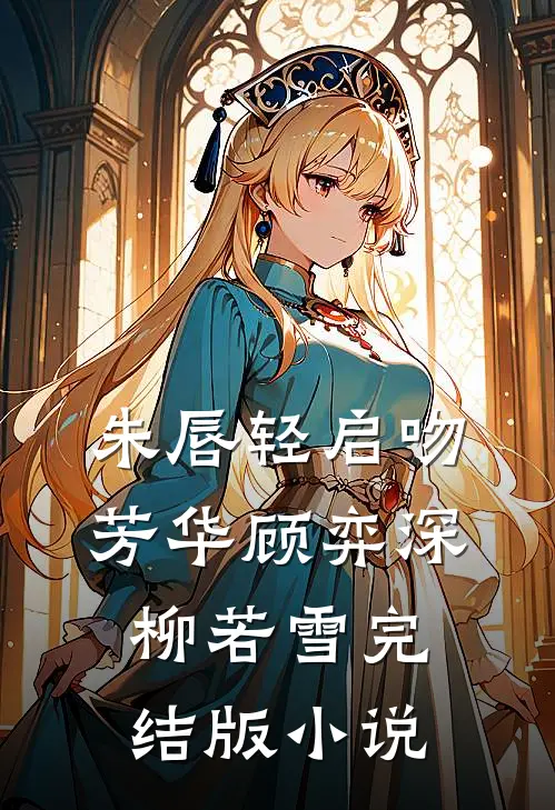 朱唇轻启吻芳华顾弈深柳若雪完结版小说