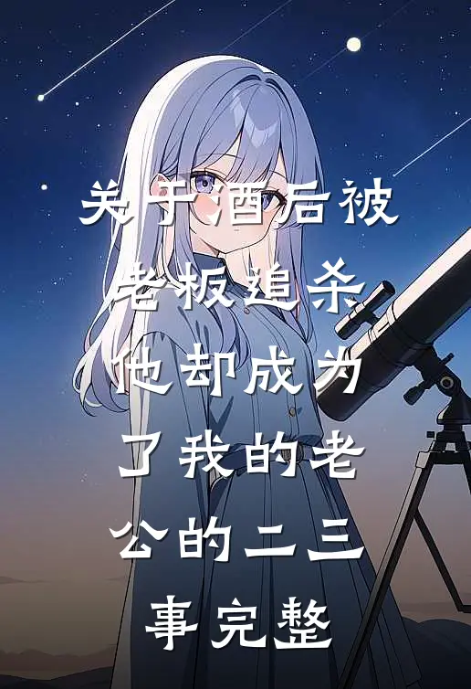 关于酒后被老板追杀，他却成为了我的老公的二三事完整