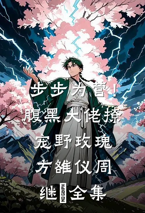 步步为营！腹黑大佬撩宠野玫瑰方雒仪周继燊全集