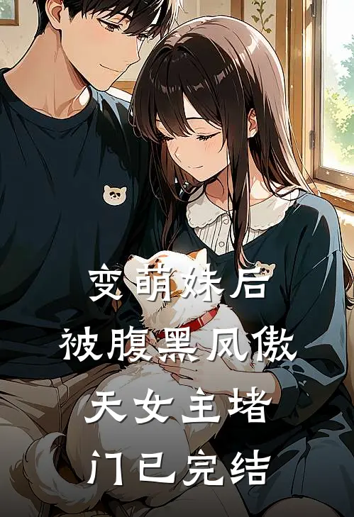 变萌妹后，被腹黑凤傲天女主堵门已完结