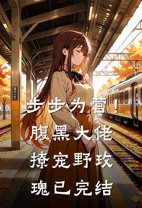步步为营！腹黑大佬撩宠野玫瑰已完结