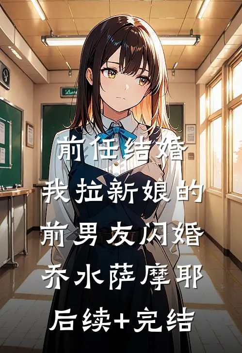 前任结婚，我拉新娘的前男友闪婚乔水萨摩耶后续+完结