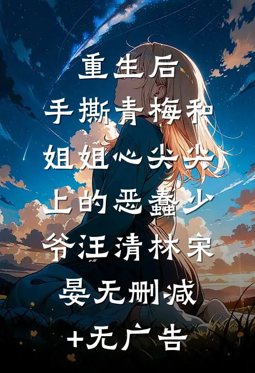重生后，手撕青梅和姐姐心尖尖上的恶蠢少爷汪清林宋晏无删减+无广告