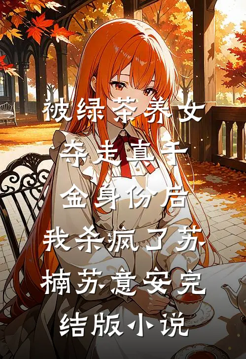 被绿茶养女夺走真千金身份后，我杀疯了苏楠苏意安完结版小说