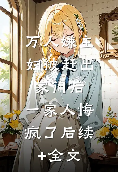 万人嫌主妇被赶出家门后，一家人悔疯了后续+全文