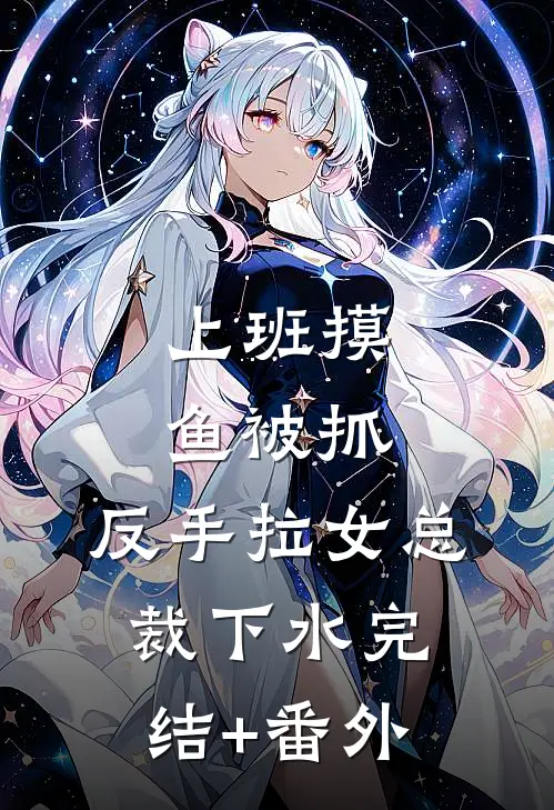 上班摸鱼被抓，反手拉女总裁下水完结+番外
